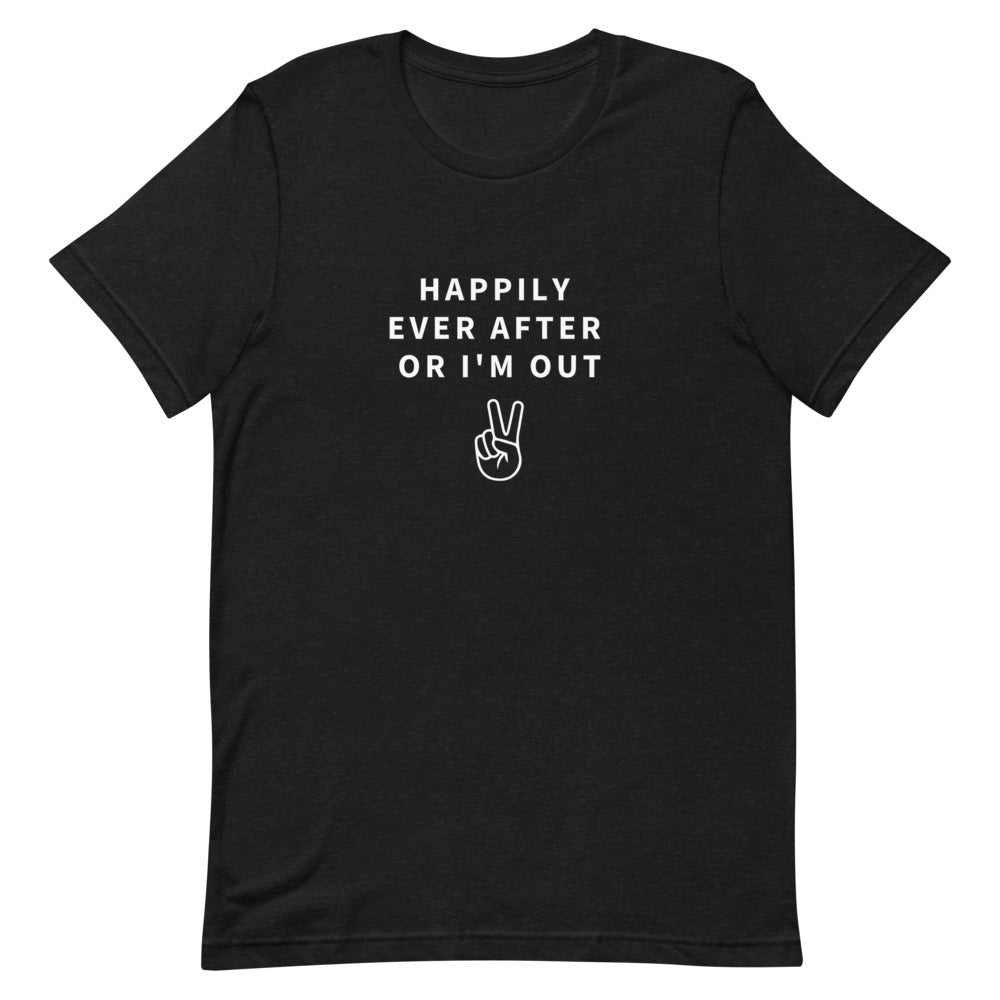 happily ever after or i'm out t-shirt