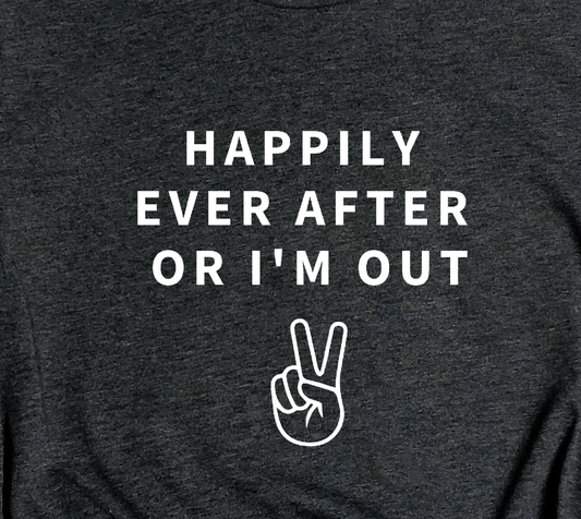 happily ever after or i'm out t-shirt